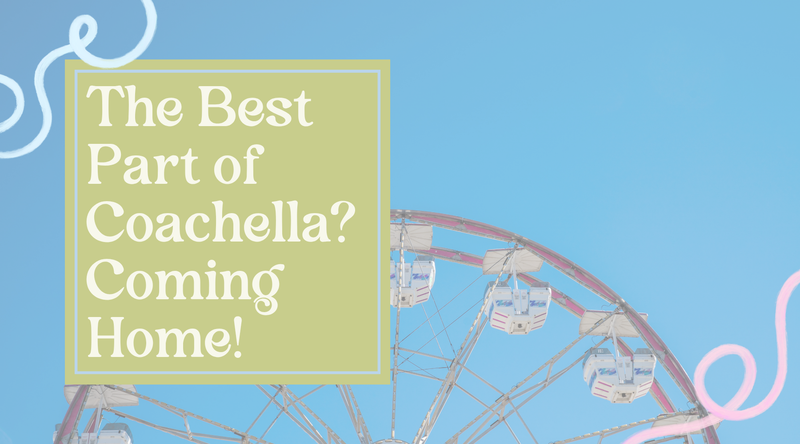 The Best Part of Coachella? Coming Home!